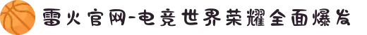 雷火官网-电竞世界荣耀全面爆发